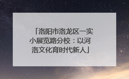洛阳市洛龙区一实小展览路分校：以河洛文化育时代新人