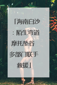海南白沙：陌生弯道摩托坠谷 多部门联手救援