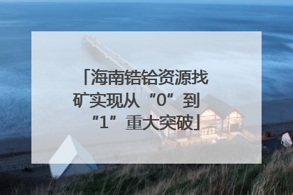 海南锆铪资源找矿实现从“0”到“1”重大突破