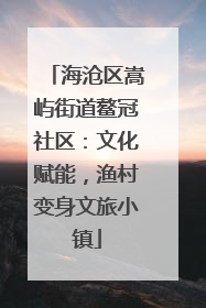 海沧区嵩屿街道鳌冠社区：文化赋能，渔村变身文旅小镇