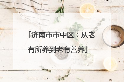 济南市市中区：从老有所养到老有善养