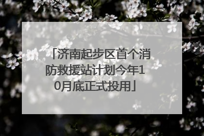 济南起步区首个消防救援站计划今年10月底正式投用