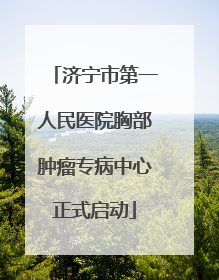 济宁市第一人民医院胸部肿瘤专病中心正式启动