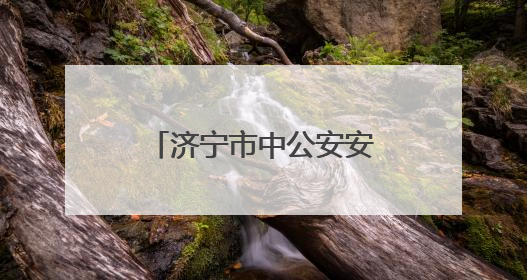 济宁市中公安安防宣传精准覆盖守护当“夏”