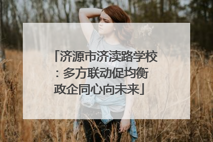 济源市济渎路学校：多方联动促均衡 政企同心向未来