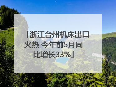 浙江台州机床出口火热 今年前5月同比增长33%