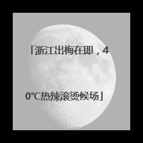 浙江出梅在即，40℃热辣滚烫候场