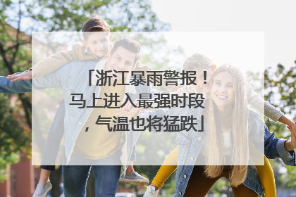 浙江暴雨警报！马上进入最强时段，气温也将猛跌