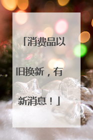 消费品以旧换新，有新消息！