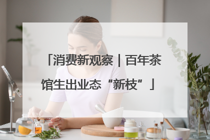 消费新观察｜百年茶馆生出业态“新枝”