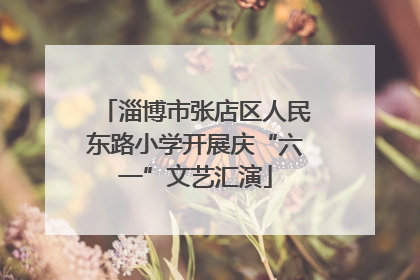 淄博市张店区人民东路小学开展庆“六一”文艺汇演