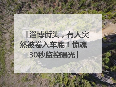 淄博街头，有人突然被卷入车底！惊魂30秒监控曝光