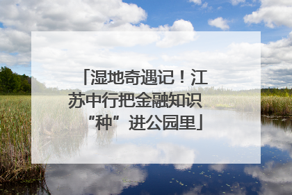 湿地奇遇记！江苏中行把金融知识“种”进公园里
