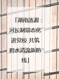 湖南涟源：河长制常态化进党校 共筑碧水清流新防线