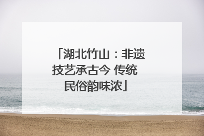湖北竹山：非遗技艺承古今 传统民俗韵味浓