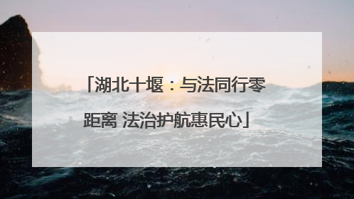 湖北十堰：与法同行零距离 法治护航惠民心