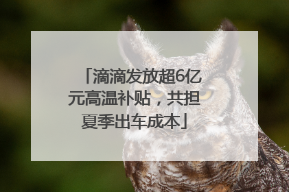 滴滴发放超6亿元高温补贴，共担夏季出车成本
