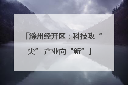 滁州经开区：科技攻“尖” 产业向“新”