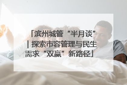 滨州城管“半月谈”｜探索市容管理与民生需求“双赢”新路径