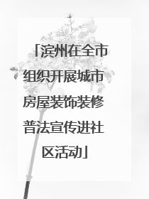 滨州在全市组织开展城市房屋装饰装修普法宣传进社区活动