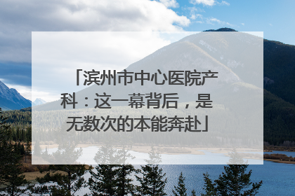 滨州市中心医院产科：这一幕背后，是无数次的本能奔赴