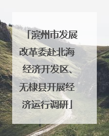 滨州市发展改革委赴北海经济开发区、无棣县开展经济运行调研