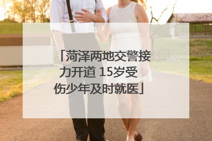 菏泽两地交警接力开道 15岁受伤少年及时就医