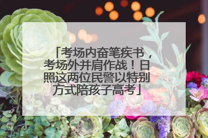 考场内奋笔疾书，考场外并肩作战！日照这两位民警以特别方式陪孩子高考