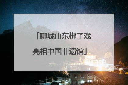 聊城山东梆子戏亮相中国非遗馆
