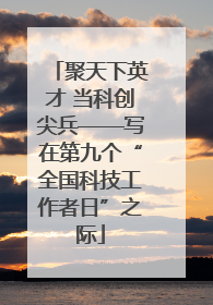 聚天下英才 当科创尖兵——写在第九个“全国科技工作者日”之际
