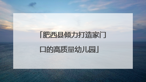 肥西县倾力打造家门口的高质量幼儿园