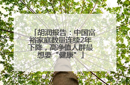 胡润报告：中国富裕家庭数量连续2年下降，高净值人群最想要“健康”