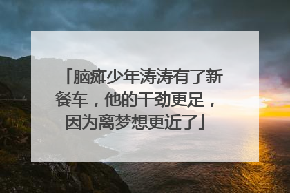 脑瘫少年涛涛有了新餐车，他的干劲更足，因为离梦想更近了