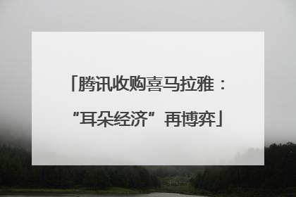 腾讯收购喜马拉雅：“耳朵经济”再博弈