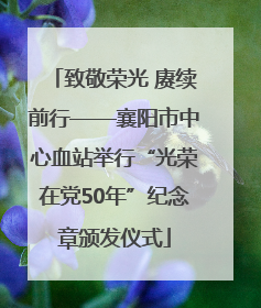 致敬荣光 赓续前行——襄阳市中心血站举行“光荣在党50年”纪念章颁发仪式