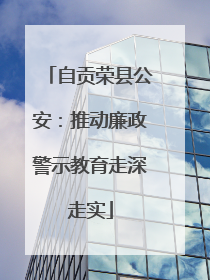 自贡荣县公安：推动廉政警示教育走深走实