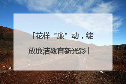 花样“廉”动，绽放廉洁教育新光彩