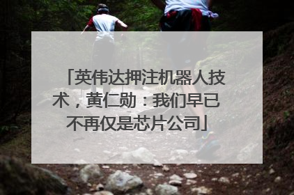 英伟达押注机器人技术，黄仁勋：我们早已不再仅是芯片公司