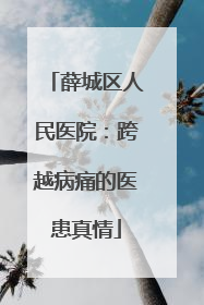 薛城区人民医院：跨越病痛的医患真情