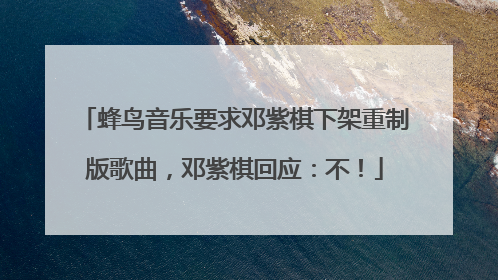 蜂鸟音乐要求邓紫棋下架重制版歌曲，邓紫棋回应：不！