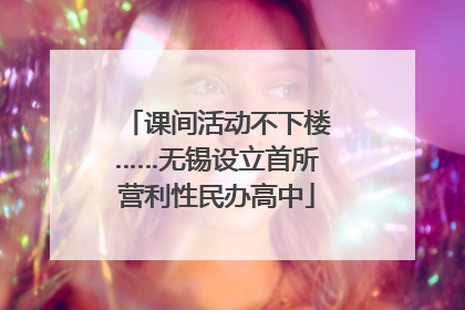 课间活动不下楼……无锡设立首所营利性民办高中