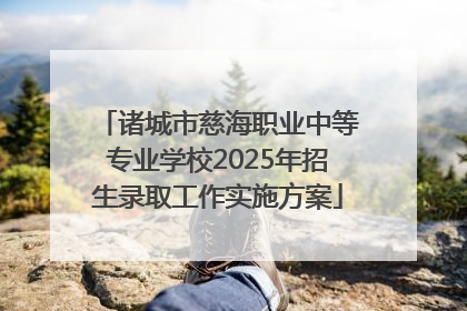 诸城市慈海职业中等专业学校2025年招生录取工作实施方案