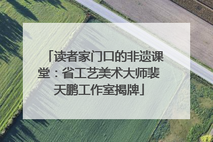 读者家门口的非遗课堂：省工艺美术大师裴天鹏工作室揭牌