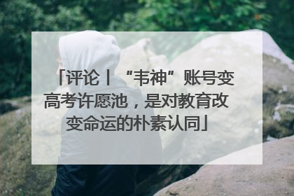 评论丨“韦神”账号变高考许愿池，是对教育改变命运的朴素认同