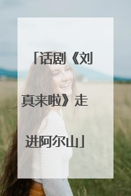 话剧《刘真来啦》走进阿尔山