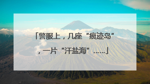 警服上，几座“痕迹岛”，一片“汗盐海”……