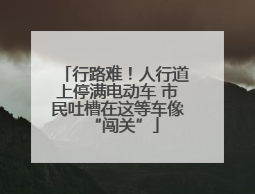 行路难!人行道上停满电动车 市民吐槽在这等车像“闯关”
