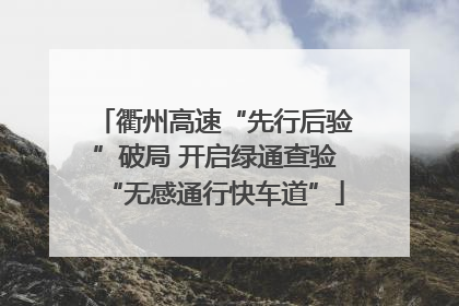 衢州高速“先行后验”破局 开启绿通查验“无感通行快车道”