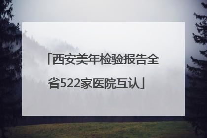 西安美年检验报告全省522家医院互认
