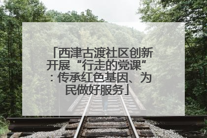 西津古渡社区创新开展“行走的党课”：传承红色基因、为民做好服务